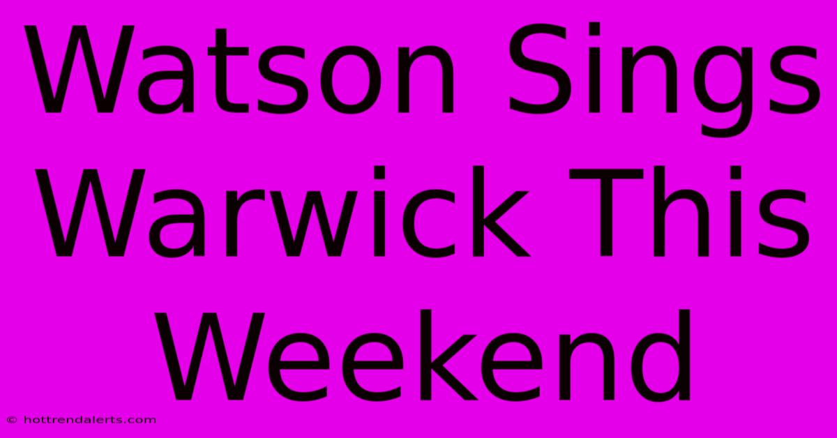 Watson Sings Warwick This Weekend