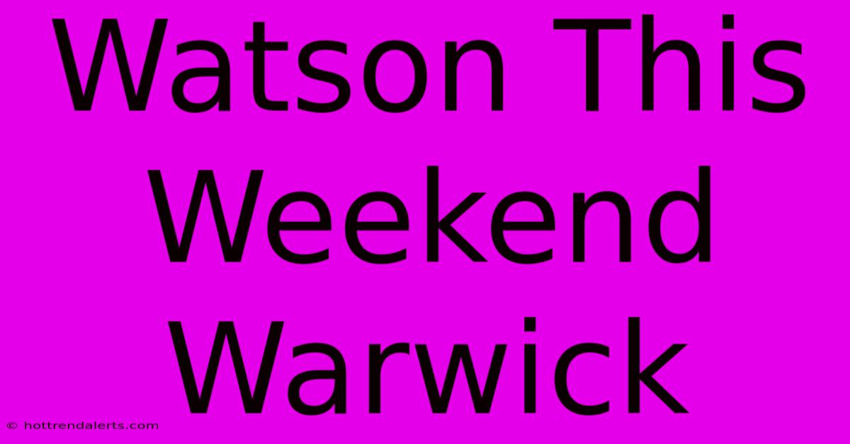 Watson This Weekend Warwick