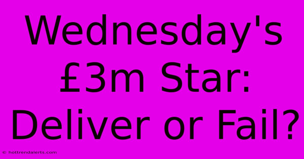 Wednesday's £3m Star: Deliver Or Fail?