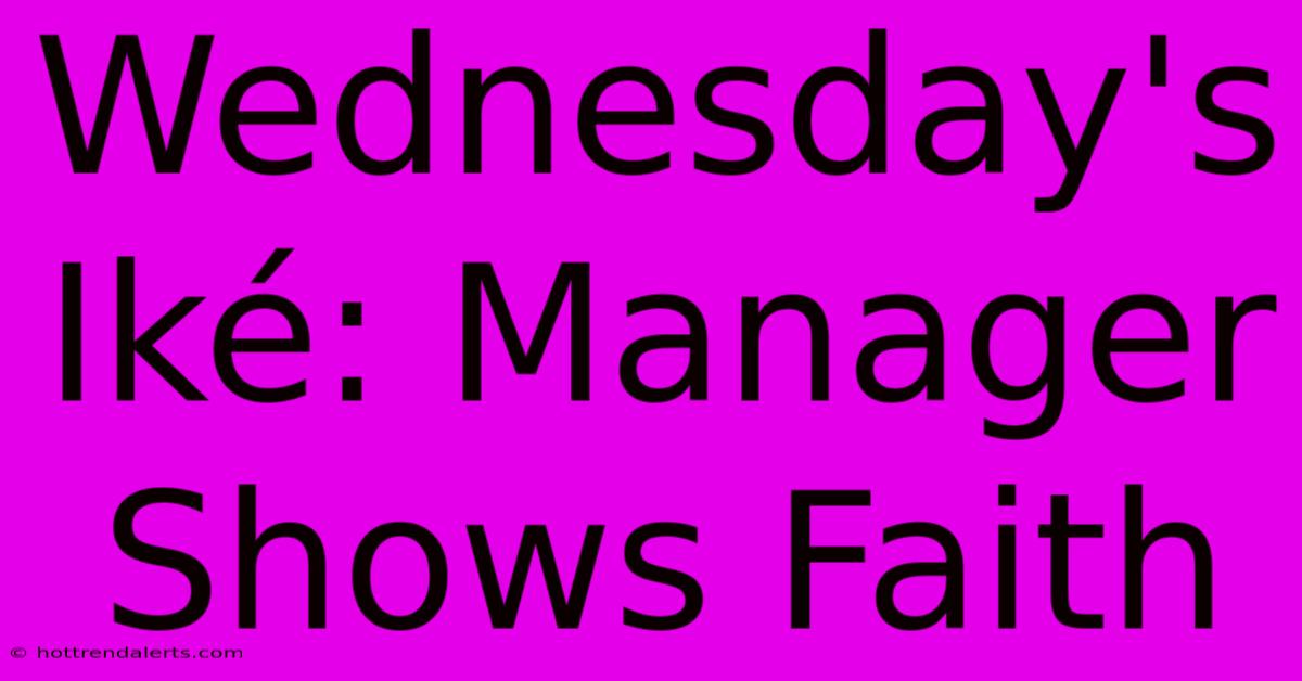 Wednesday's Iké: Manager Shows Faith