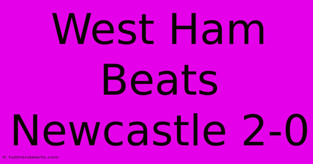 West Ham Beats Newcastle 2-0