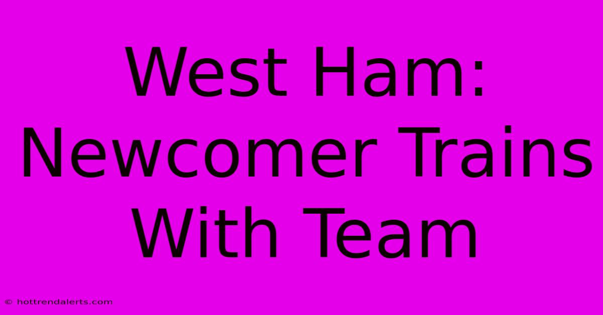 West Ham: Newcomer Trains With Team