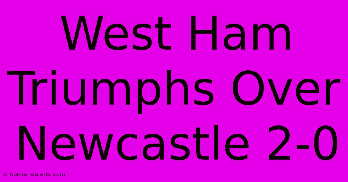 West Ham Triumphs Over Newcastle 2-0