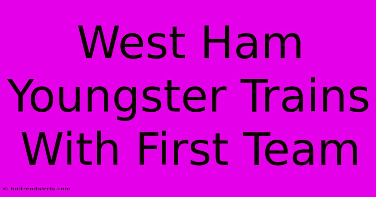 West Ham Youngster Trains With First Team