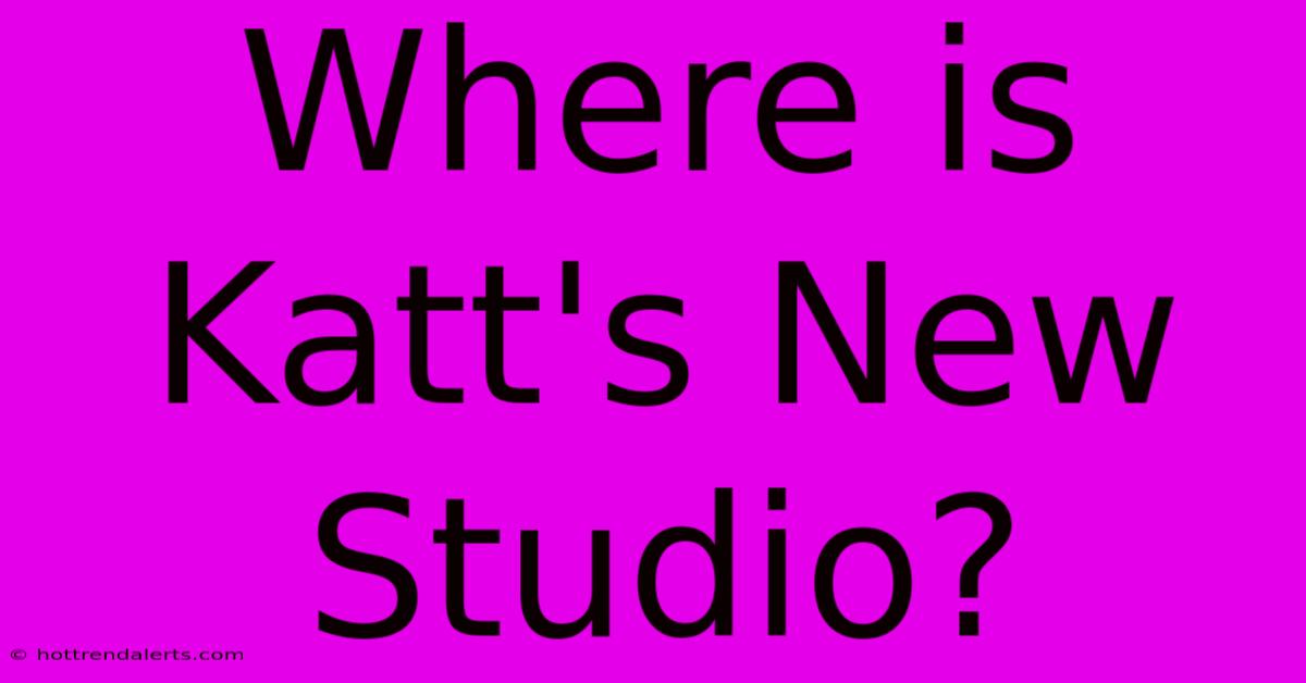 Where Is Katt's New Studio?