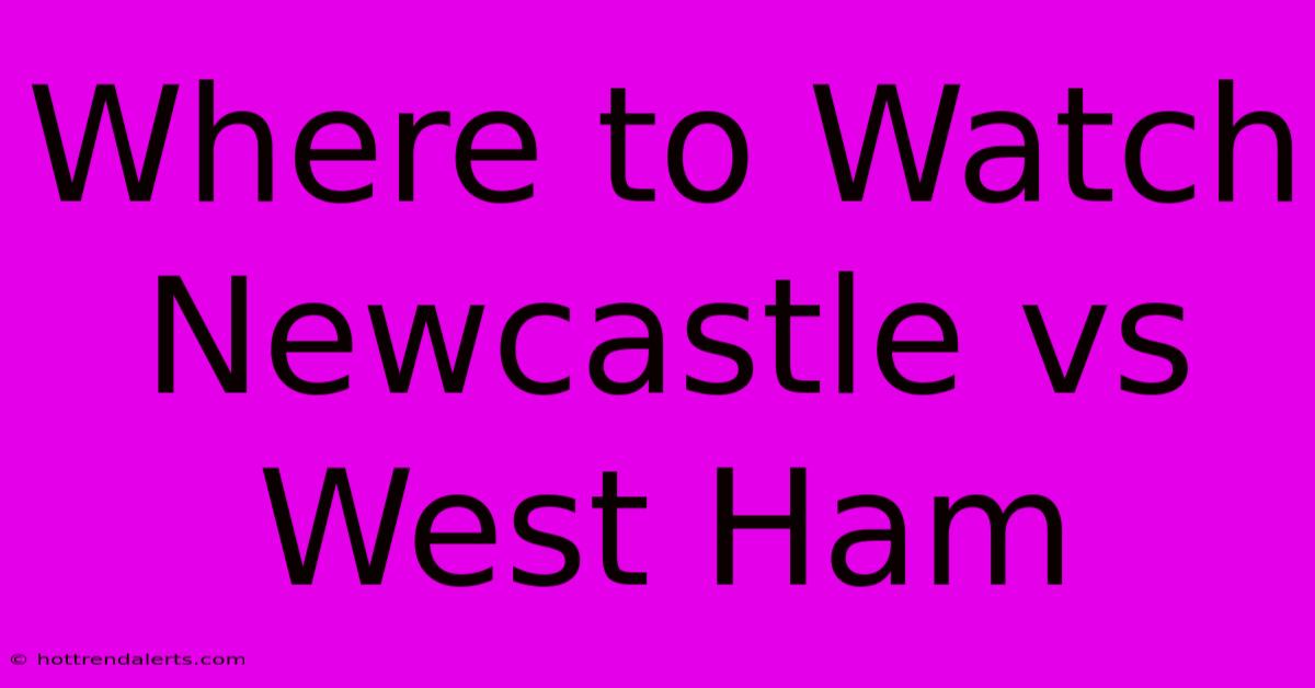 Where To Watch Newcastle Vs West Ham