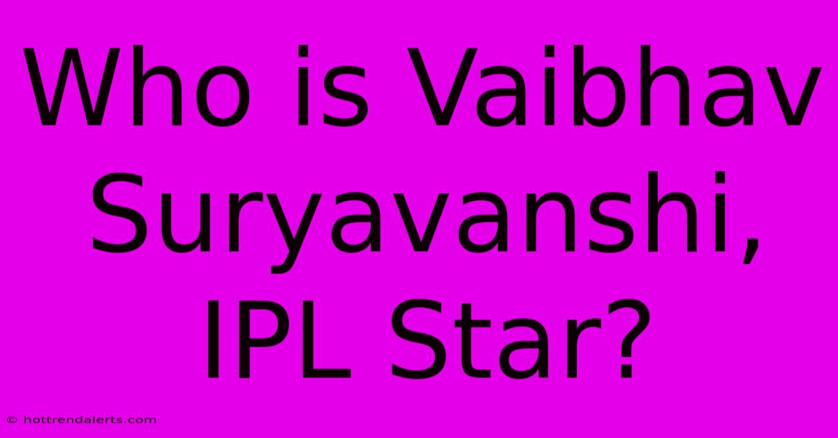 Who Is Vaibhav Suryavanshi, IPL Star?