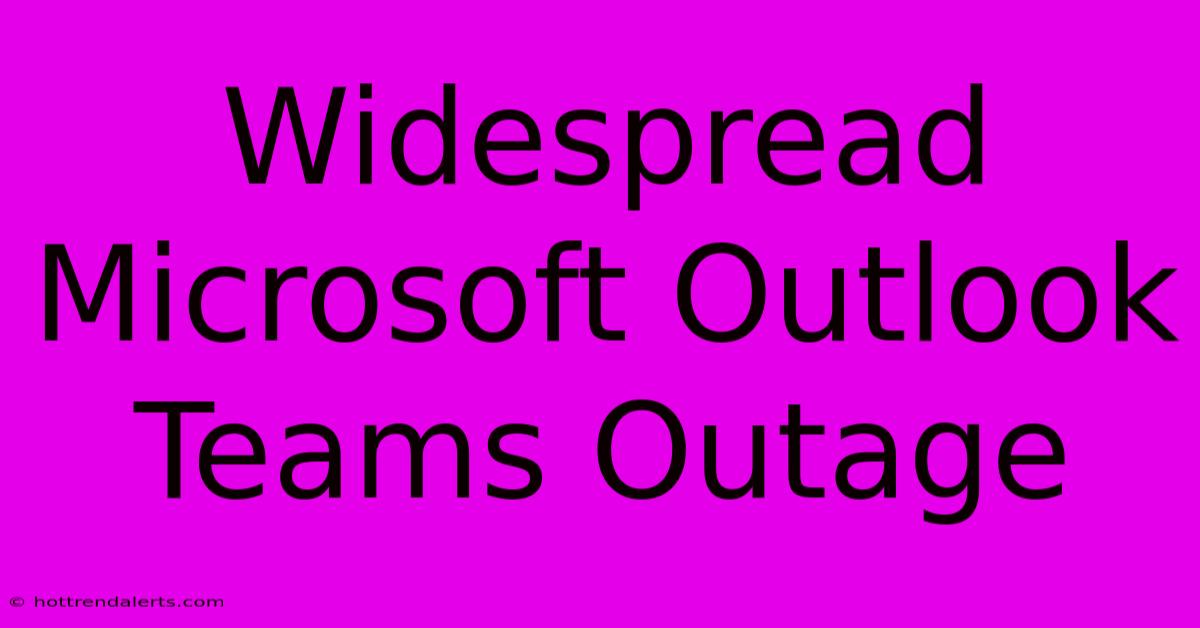 Widespread Microsoft Outlook Teams Outage