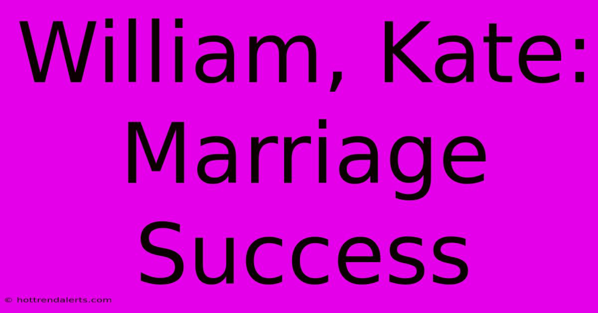 William, Kate: Marriage Success