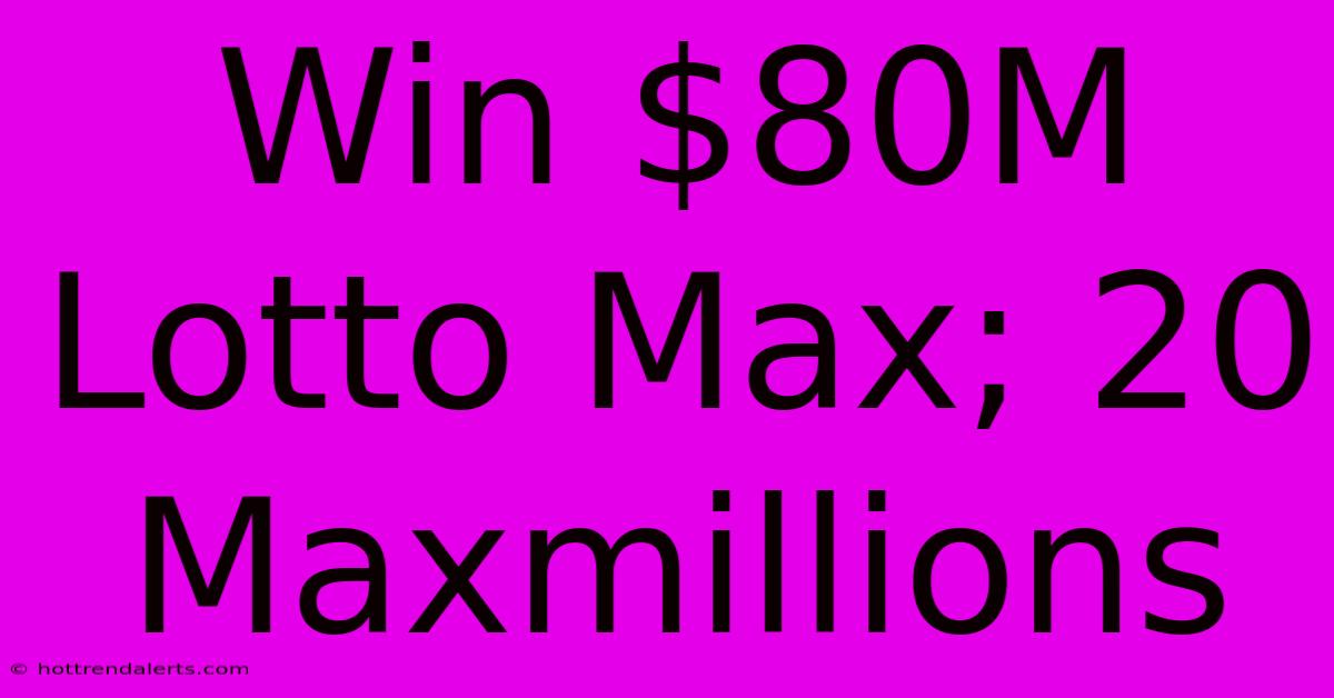 Win $80M Lotto Max; 20 Maxmillions