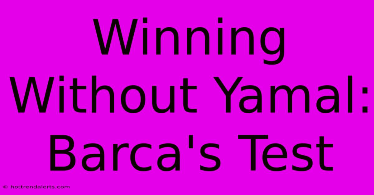 Winning Without Yamal: Barca's Test