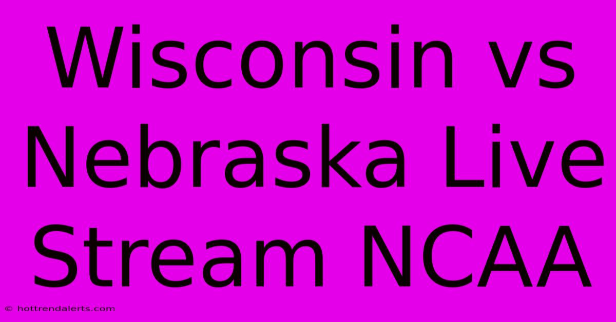 Wisconsin Vs Nebraska Live Stream NCAA