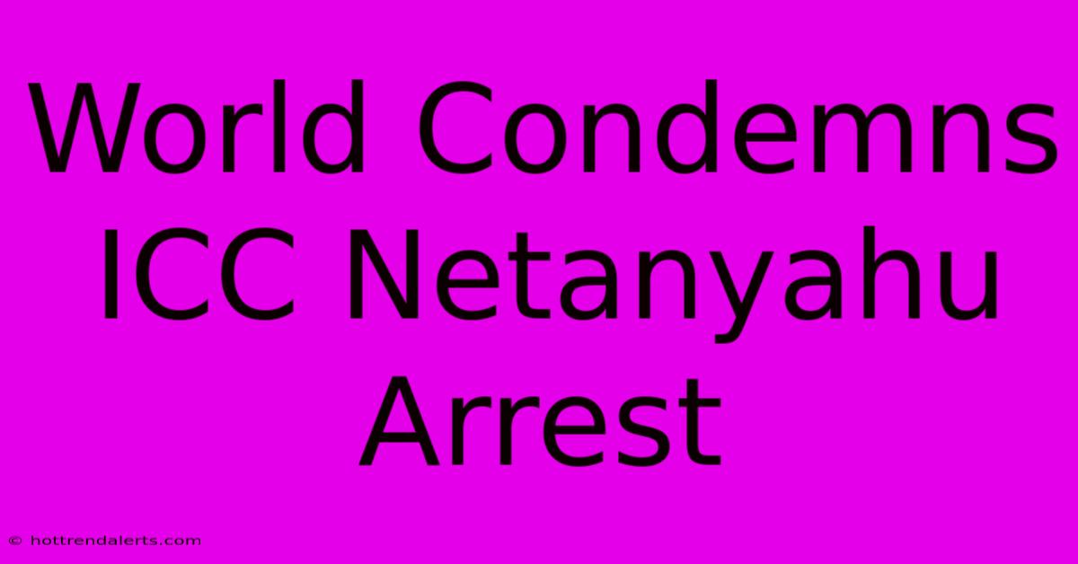 World Condemns ICC Netanyahu Arrest