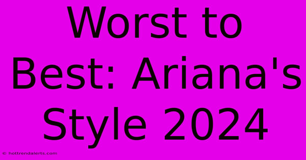 Worst To Best: Ariana's Style 2024