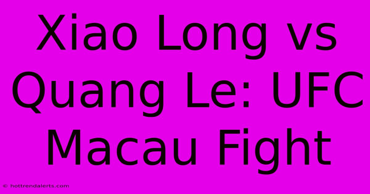 Xiao Long Vs Quang Le: UFC Macau Fight