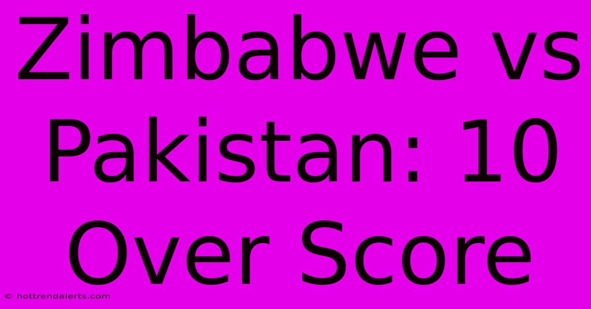 Zimbabwe Vs Pakistan: 10 Over Score